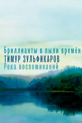 Бриллианты в пыли времён. Тимур Зульфикаров. Река воспоминаний
