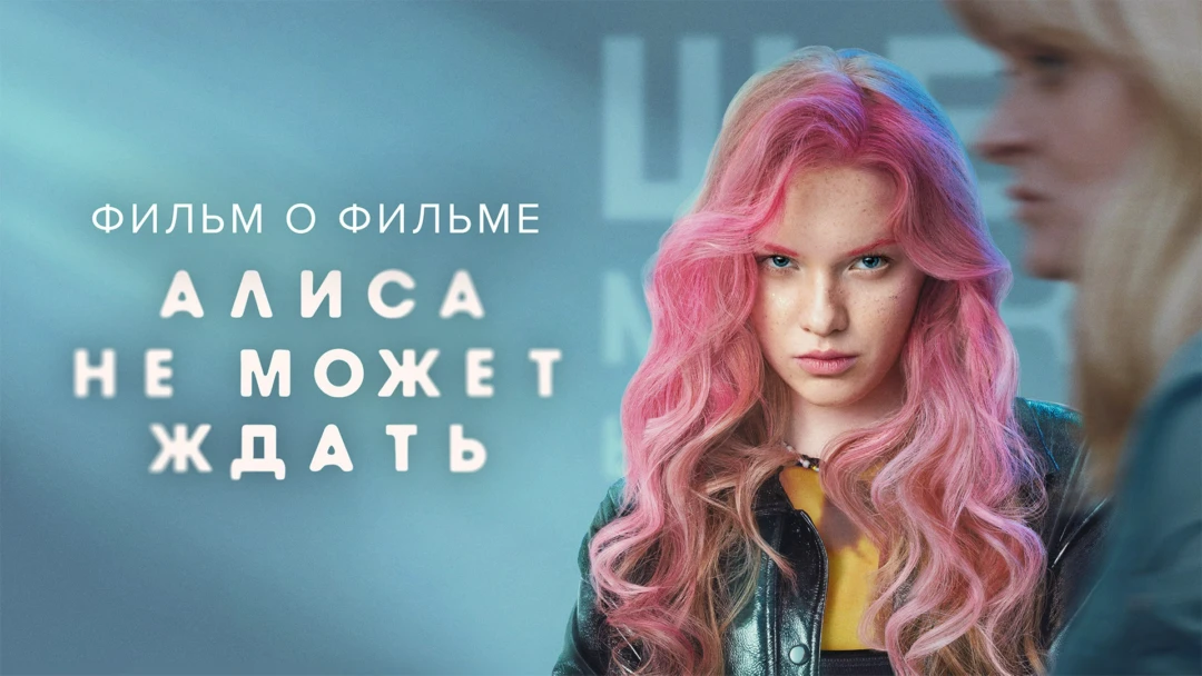 Фильм Алиса не может ждать. Фильм о фильме